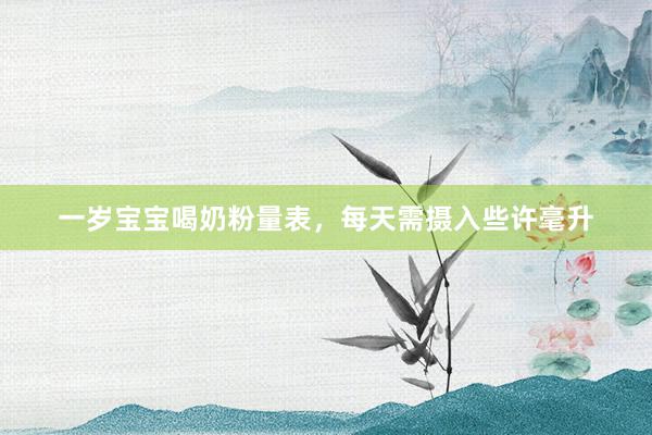 一岁宝宝喝奶粉量表，每天需摄入些许毫升