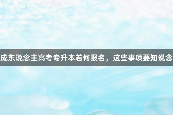 成东说念主高考专升本若何报名，这些事项要知说念