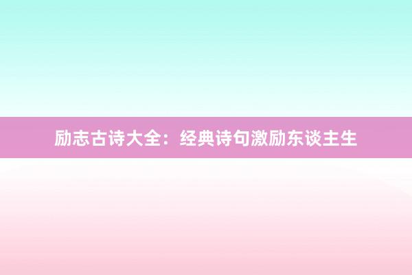 励志古诗大全：经典诗句激励东谈主生